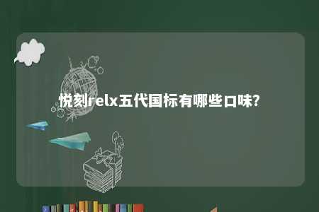 悦刻relx五代国标有哪些口味
？ 